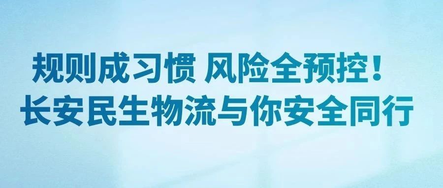 规则成习惯 风险全预控！长安民生物流与你安全同行