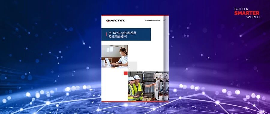 内附下载方式 | 移远通信《5G RedCap技术发展及应用白皮书》重磅发布
