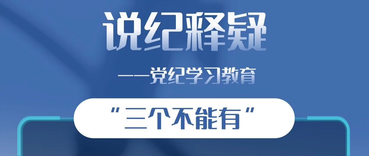 党纪·学习│说纪释疑—“三个不能有”
