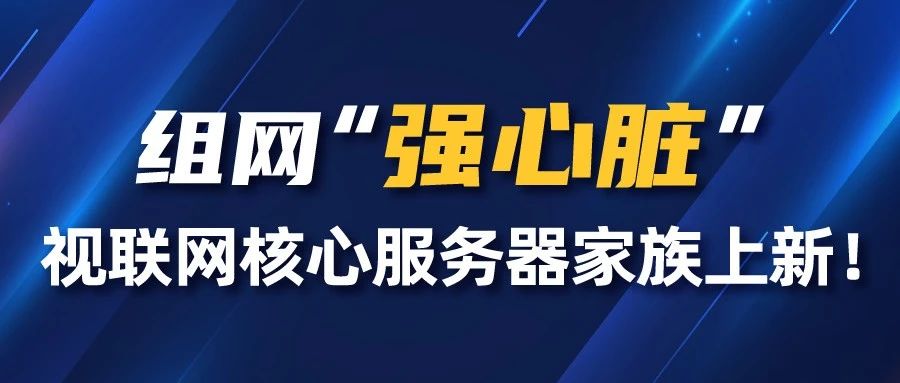组网“强心脏”，视联网核心服务器家族上新！