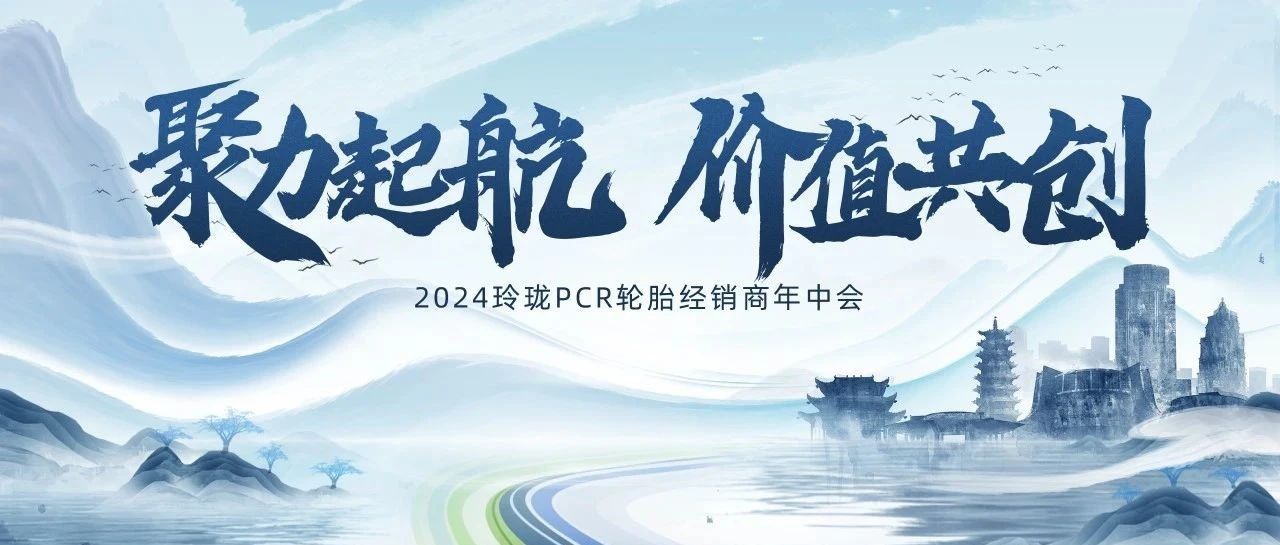 聚力起航，价值共创 | 2024玲珑乘用车轮胎经销商年中会召开