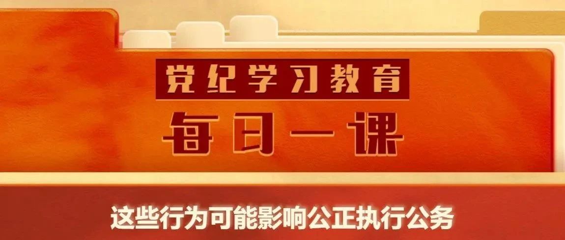【党纪学习教育】党纪学习教育·每日一课㊳ | 这些行为可能影响公正执行公务