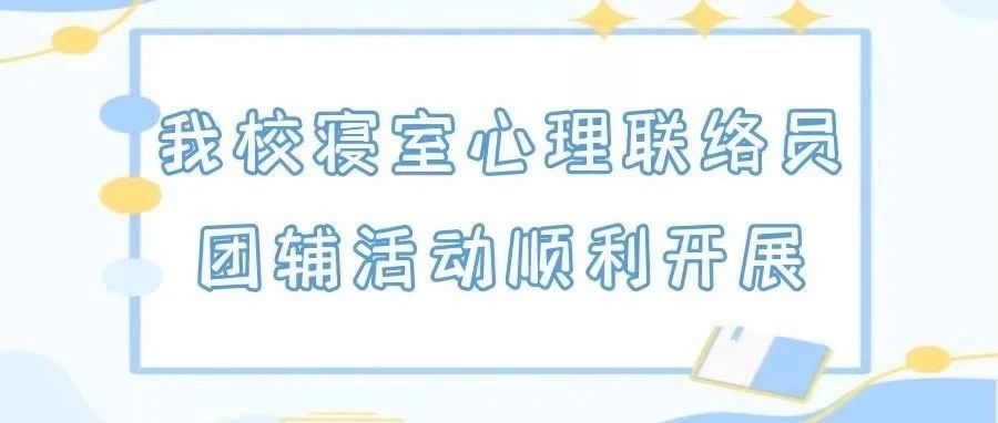 用心守望·友爱护航 ——我校寝室心理联络员团辅活动顺利开展