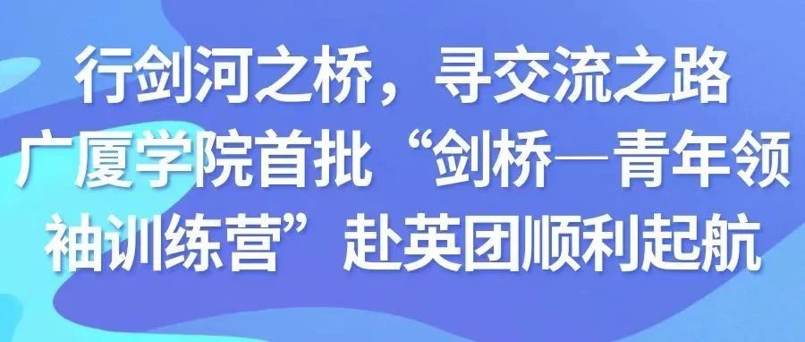 行剑河之桥，寻交流之路—广厦学院首批“剑桥—青年领袖训练营”赴英团顺利起航
