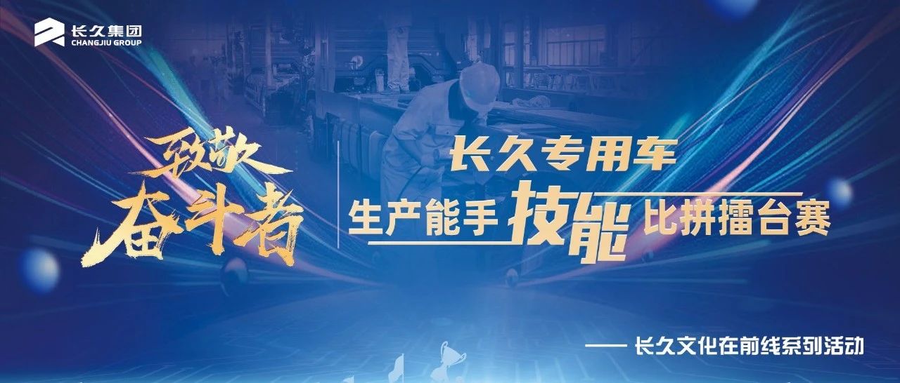 致敬奋斗者|长久专用车“生产能手技能擂台赛”顺利举行