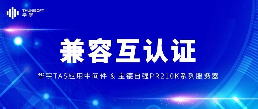 信创生态版图持续拓宽 | 华宇TAS应用中间件与宝德自强PR210K系列服务器完成兼容互认证