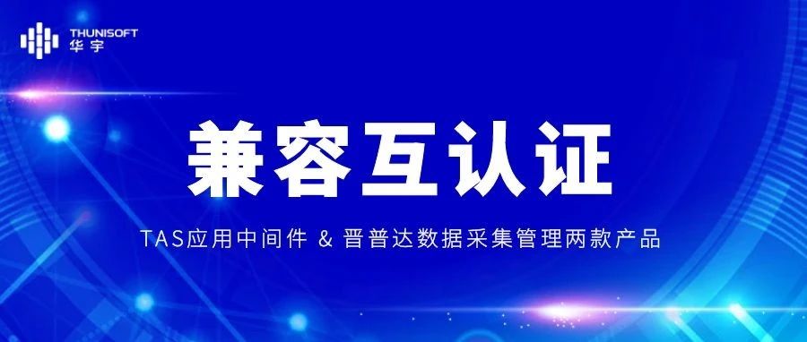 生态共建，稳定高效 | 华宇TAS应用中间件完成与晋普达数据采集管理两款产品的兼容互认证
