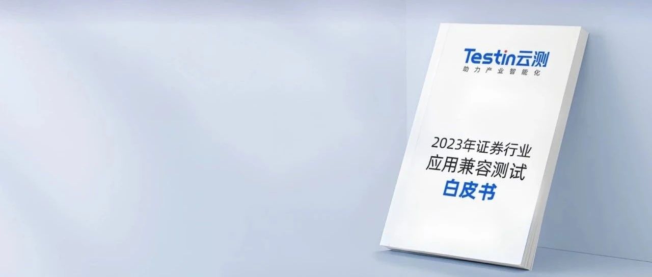Testin云测发布《证券行业应用兼容测试白皮书（2023年）》！