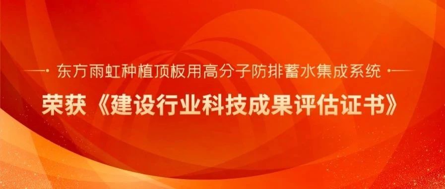 “达到国内领先水平”，东方雨虹荣获建设行业科技成果评估证书