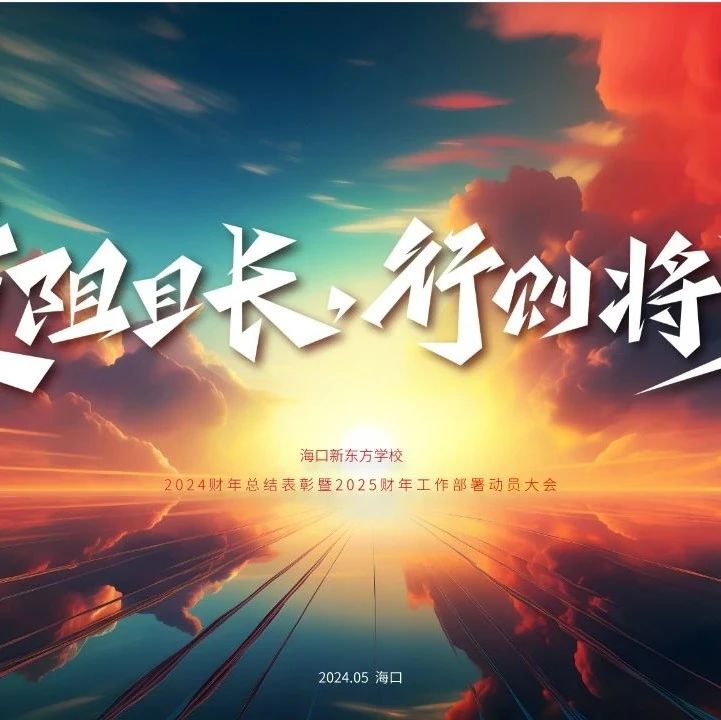 道阻且长，行则将至 | 海口新东方2024财年总结表彰暨2025财年动员大会圆满举行！