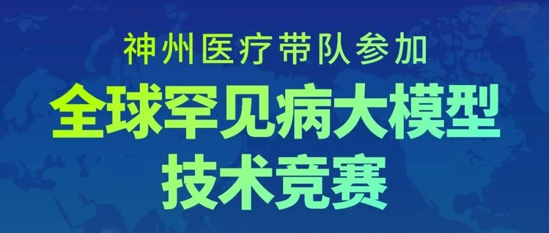 直播预告：神州医疗带队参加全球罕见病大模型技术竞赛