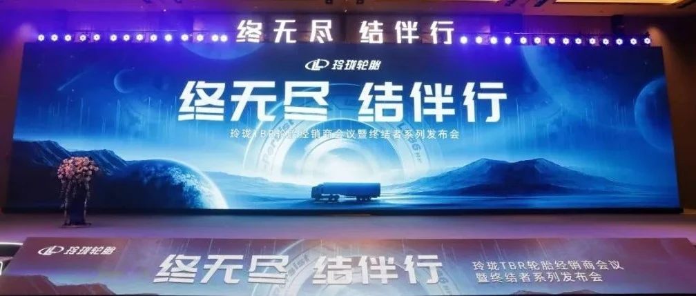 产品赋能，渠道发力|玲珑商用车轮胎经销商会议暨终结者系列发布会召开