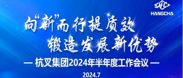 杭叉集团|向“新”而行提质效  锻造发展新优势 ——杭叉集团2024年半年度工作会议圆满召开