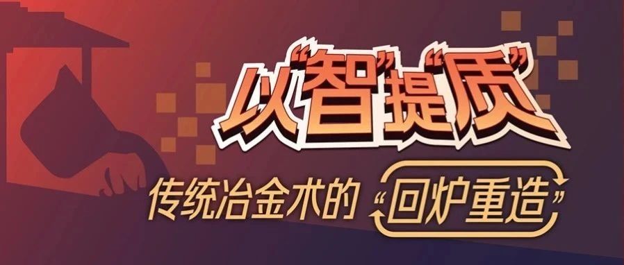 以“智”提“质” | 传统冶金术的“回炉重造”