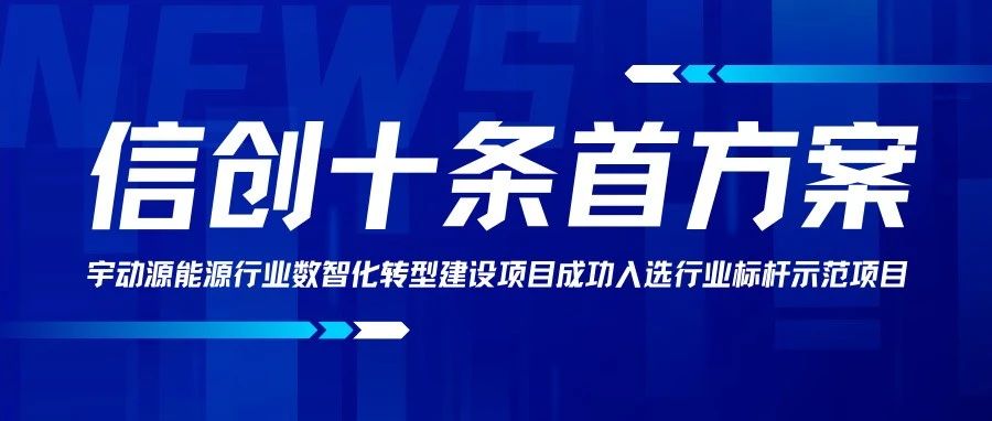 信创十条首方案|宇动源能源行业数智化转型建设项目成功入选行业标杆示范项目