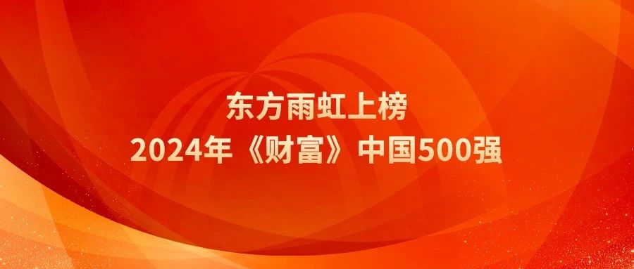 连续5年，东方雨虹上榜2024年《财富》中国500强