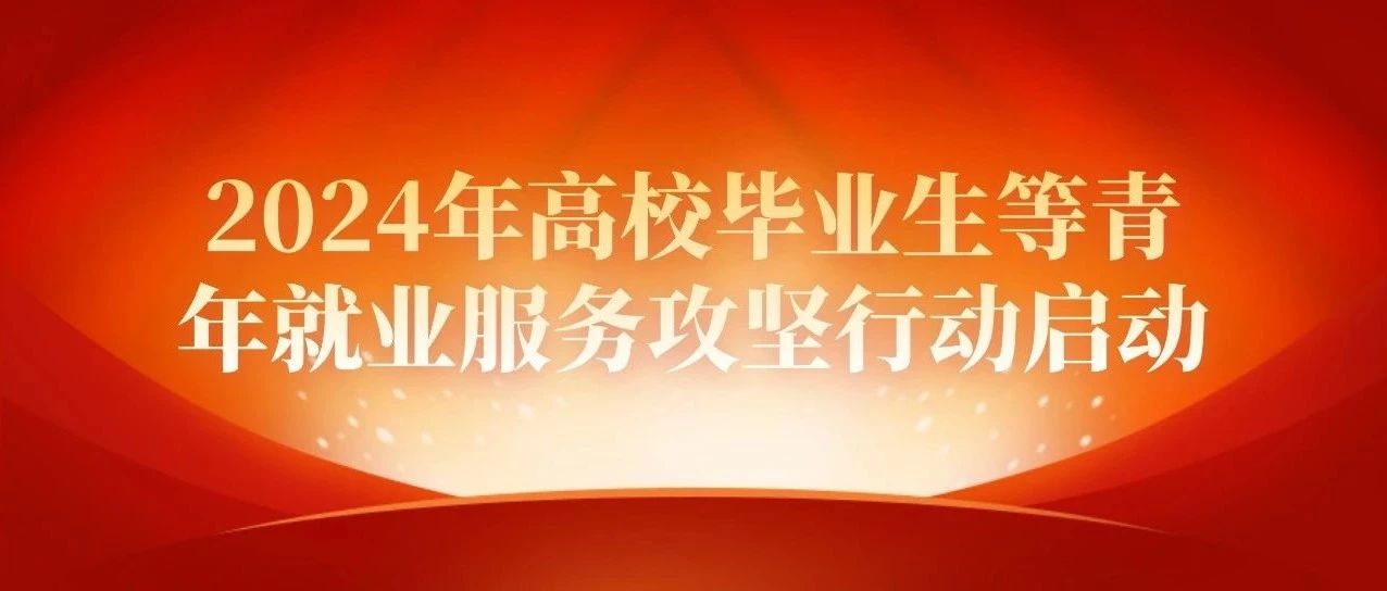 @残疾毕业生，人力资源社会保障部启动2024年高校毕业生等青年就业服务攻坚行动