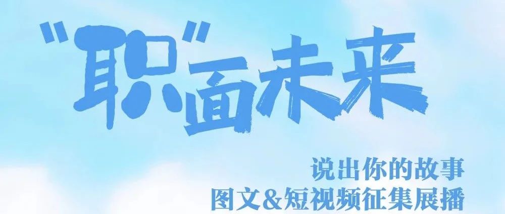 “职”面未来——说出你的故事 图文&短视频征集展播活动