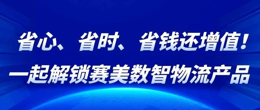 省心、省时、省钱还增值！一起解锁赛美数智物流产品