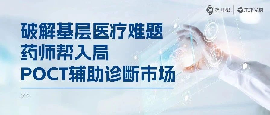 破解基层医疗难题，药师帮入局POCT辅助诊断市场