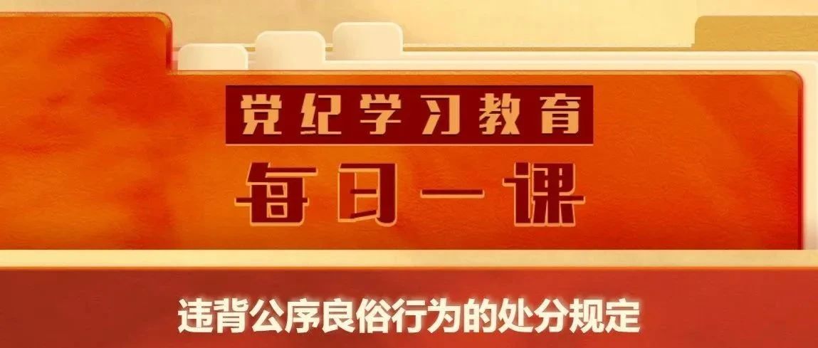 【党纪学习教育】党纪学习教育·每日一课(63)丨违背公序良俗行为的处分规定