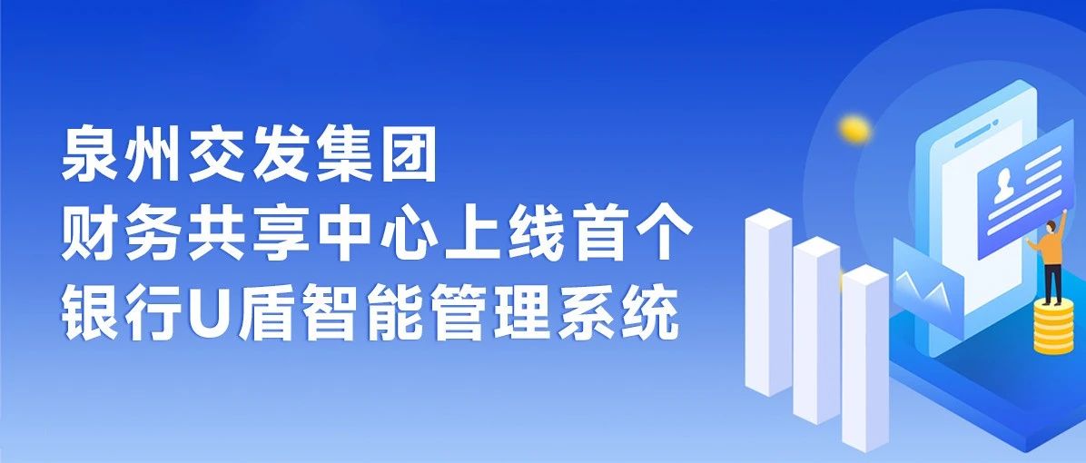 泉州交发集团财务共享中心上线首个银行U盾智能管理系统