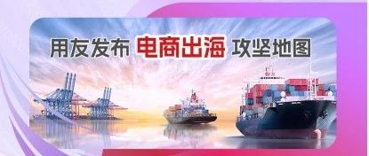 一点连全网，全球做生意丨用友发布电商出海攻坚地图