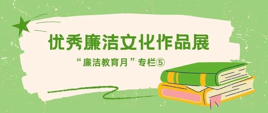 “廉洁教育月”专栏⑤ ｜优秀廉洁文化作品展