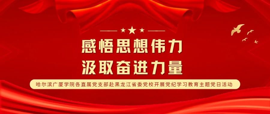 感悟思想伟力，汲取奋进力量‖哈尔滨广厦学院各直属党支部赴黑龙江省委党校开展党纪学习教育主题党日活动