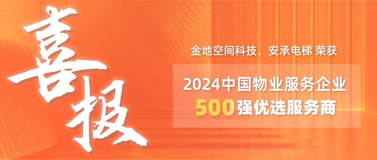 喜报 | 金地空间科技、安承电梯荣获2024中国物业服务企业500强优选服务商