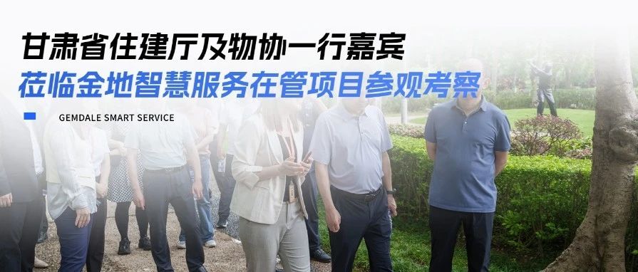 甘肃省住建厅及物协一行嘉宾莅临金地智慧服务在管项目参观考察