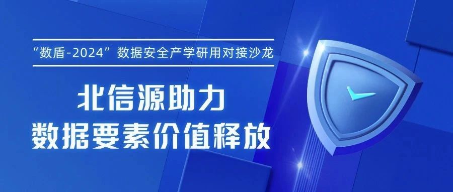 “数盾-2024”数据安全产学研用对接沙龙 北信源助力数据要素价值释放