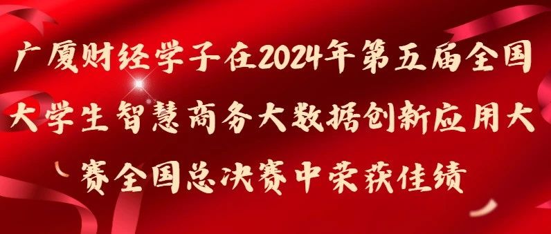 广厦财经学子在2024年第五届全国大学生智慧商务大数据创新应用大赛全国总决赛中荣获佳绩！