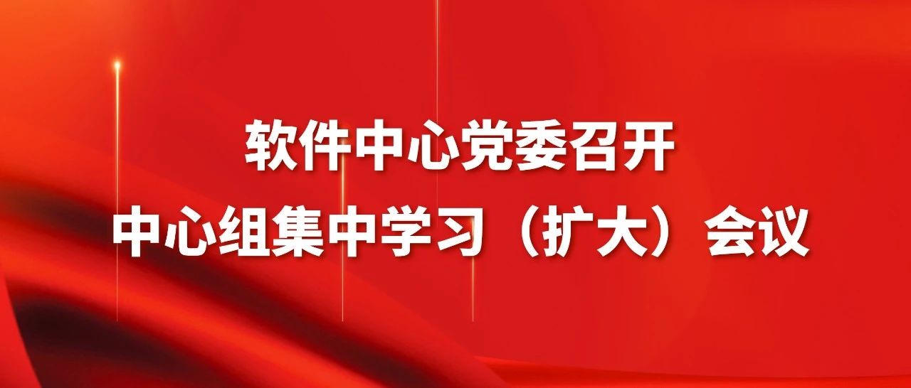 软件中心党委召开中心组集中学习（扩大）会议