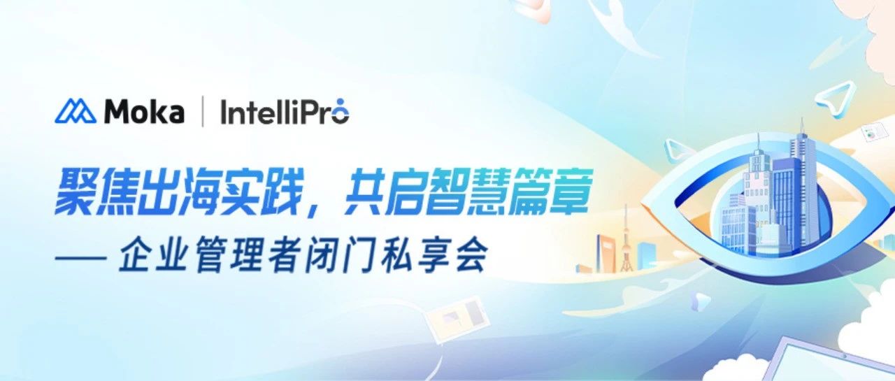 Moka与IntelliPro再携手，在沪成功举办「出海」主题企业管理者闭门私享会