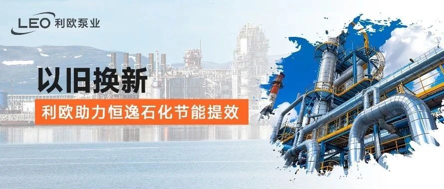 以旧换新，利欧助力恒逸石化节能提效