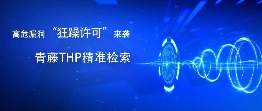 十年罕见的高危漏洞“狂躁许可”来袭：青藤THP快速发现、监控受影响资产