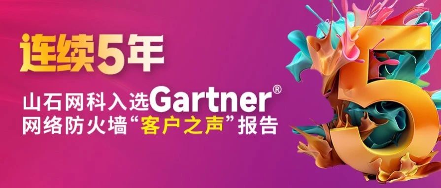 五年沉淀 引领未来｜山石网科连续5年入选Gartner®网络防火墙“客户之声”报告