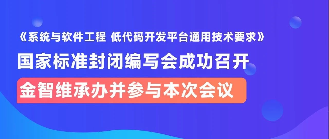金智维承办《系统与软件工程 低代码开发平台通用技术要求》国家标准封闭编写会