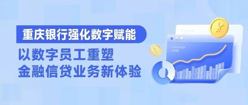 成功实践 | 重庆银行强化数字赋能，以数字员工重塑金融信贷业务新体验