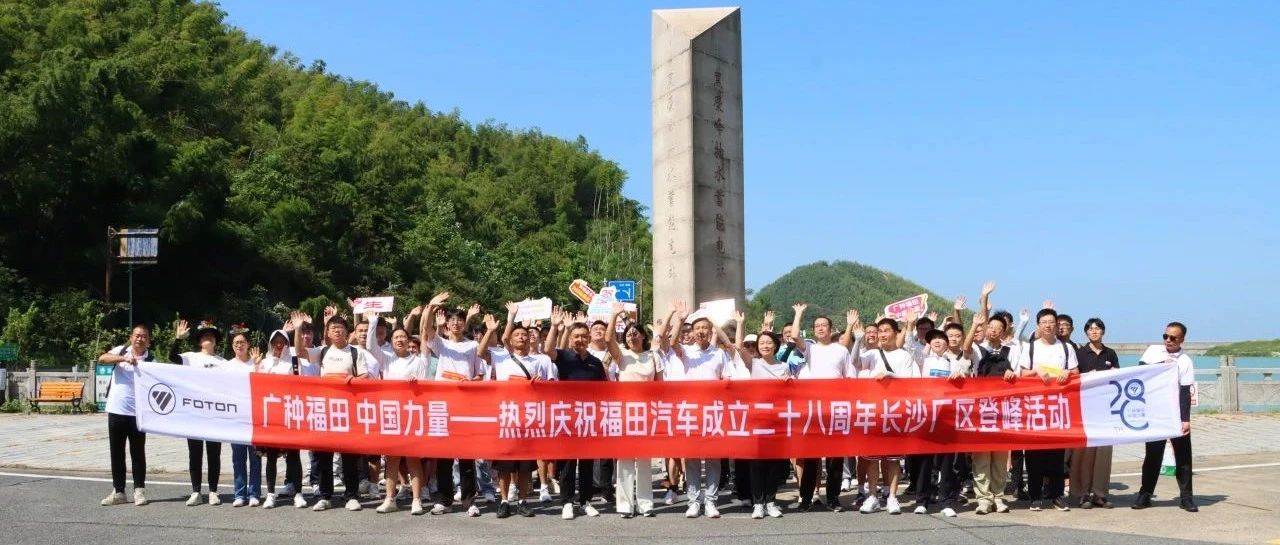 【广种福田 中国力量】欧航欧马可事业部长沙超卡工厂庆祝福田汽车成立28周年登峰活动圆满成功