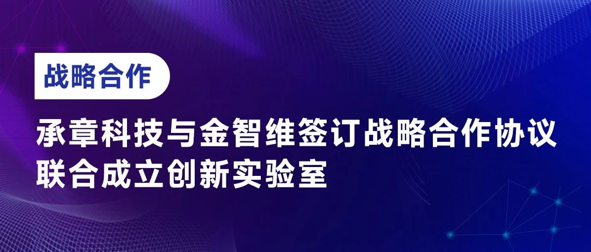 战略合作 | 承章科技与金智维签订战略合作协议，联合成立创新实验室