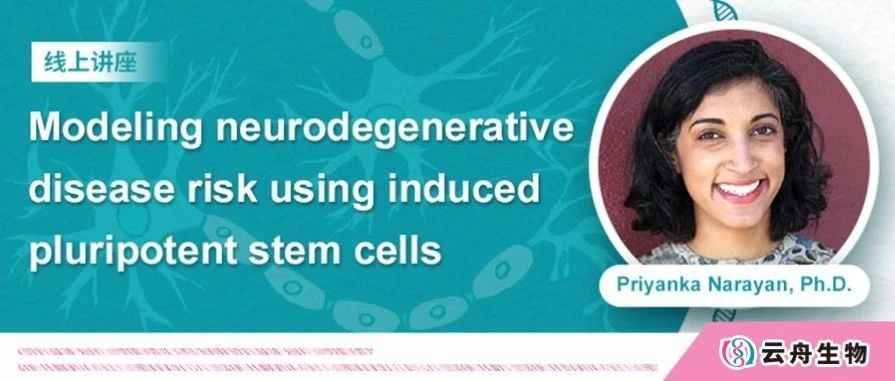 线上讲座 | 如何利用诱导多能干细胞建立神经退行性疾病风险模型？