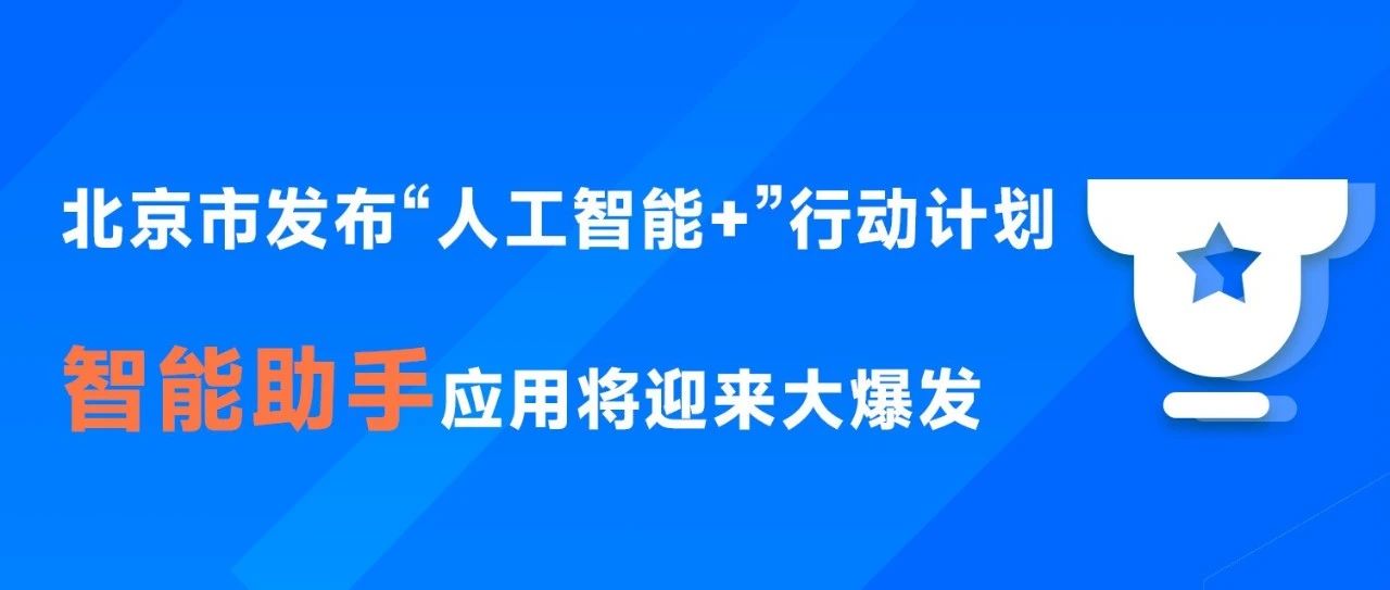 热点解读 | 北京市发布“人工智能+”行动计划，智能助手应用将迎来大爆发
