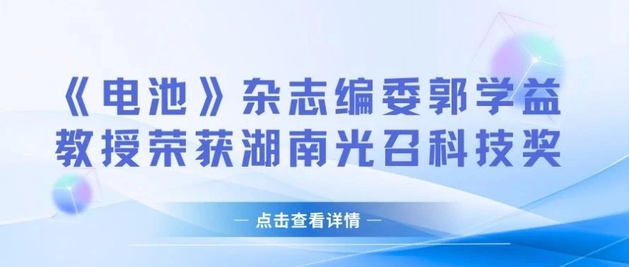 《电池》杂志编委郭学益教授荣获湖南光召科技奖