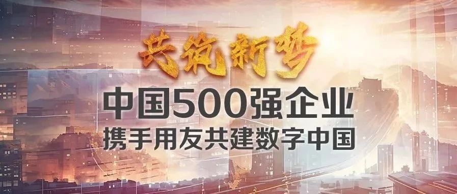 共筑新梦！中国500强企业携手用友共建数字中国