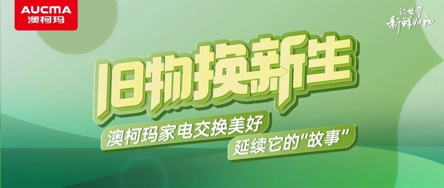 旧物换新生丨澳柯玛家电交换美好，延续它的“故事”