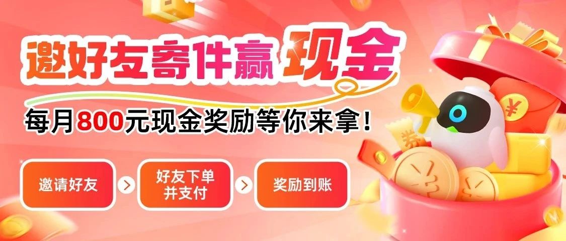 邀好友寄件，每月最高可得800元现金奖励！
