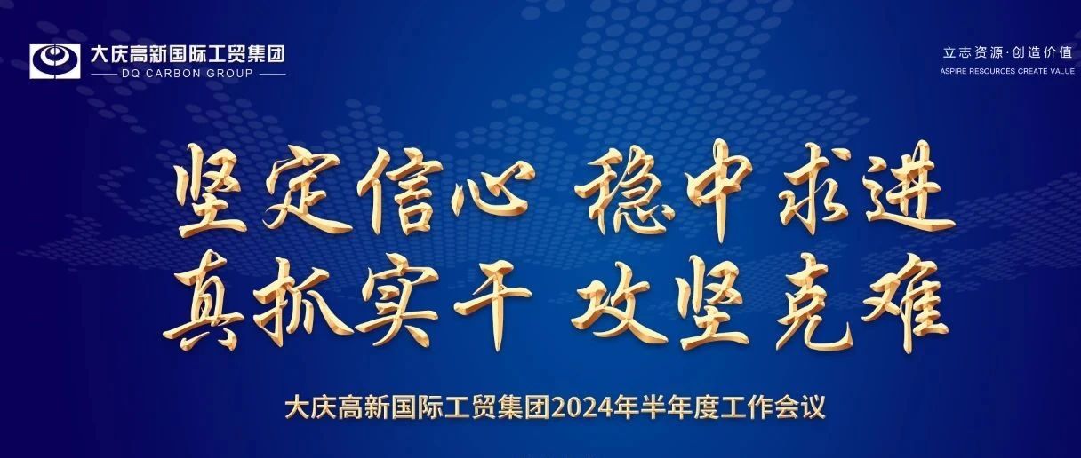 坚定信心 稳中求进 真抓实干 攻坚克难—大庆高新国际工贸集团2024年半年度工作会议圆满召开