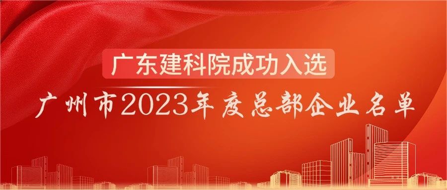 广东建科院成功入选广州市2023年度总部企业名单